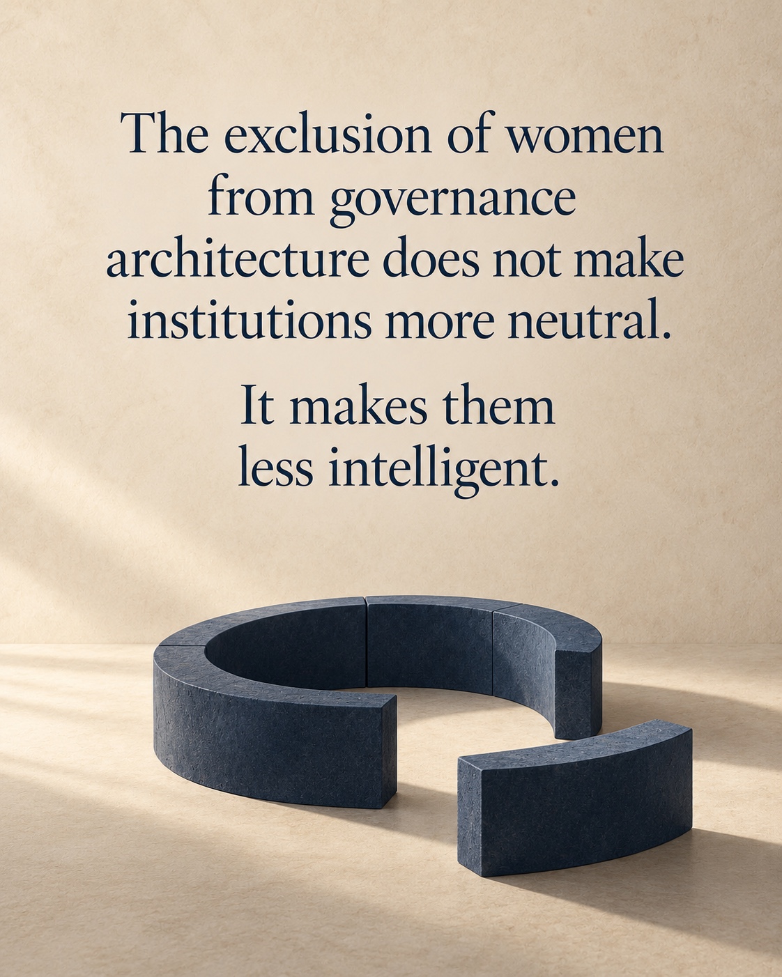 The exclusion of women from governance architecture does not make institutions more neutral. It makes them less intelligent. An incomplete blue circular structure on warm ivory stone, below the statement.